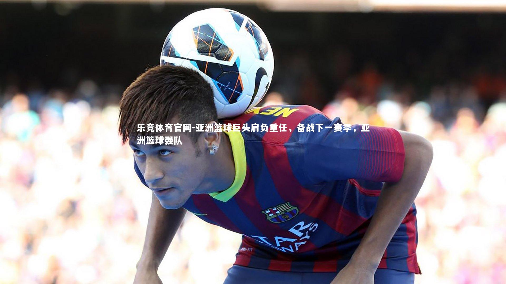亚洲篮球巨头肩负重任，备战下一赛季，亚洲篮球强队