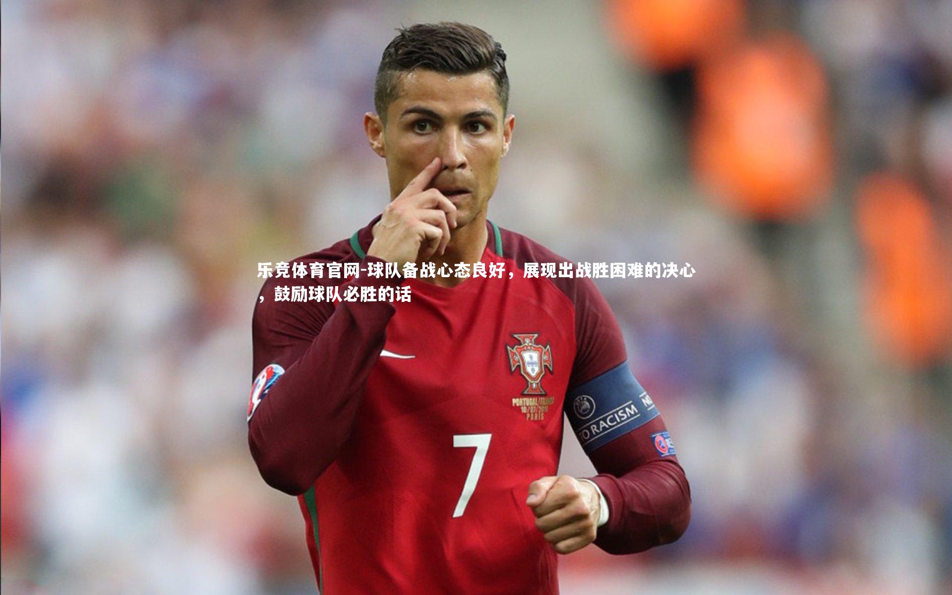 球队备战心态良好，展现出战胜困难的决心，鼓励球队必胜的话