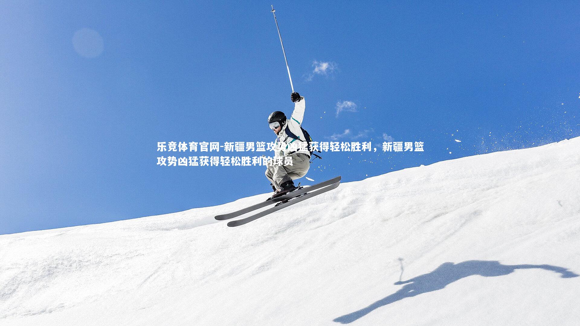 新疆男篮攻势凶猛获得轻松胜利，新疆男篮攻势凶猛获得轻松胜利的球员