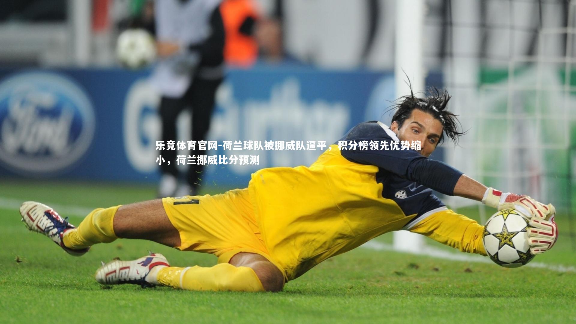 乐竞体育官网-荷兰球队被挪威队逼平，积分榜领先优势缩小，荷兰挪威比分预测