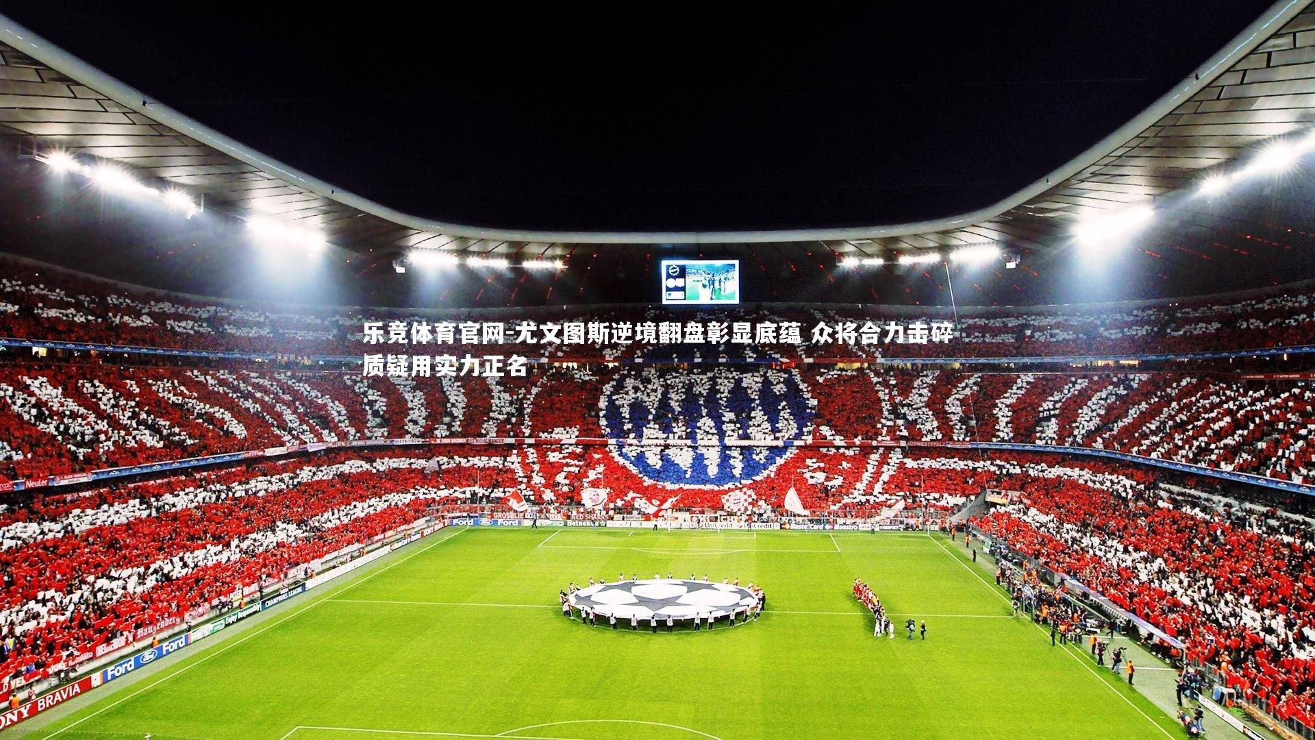 尤文图斯逆境翻盘彰显底蕴 众将合力击碎质疑用实力正名