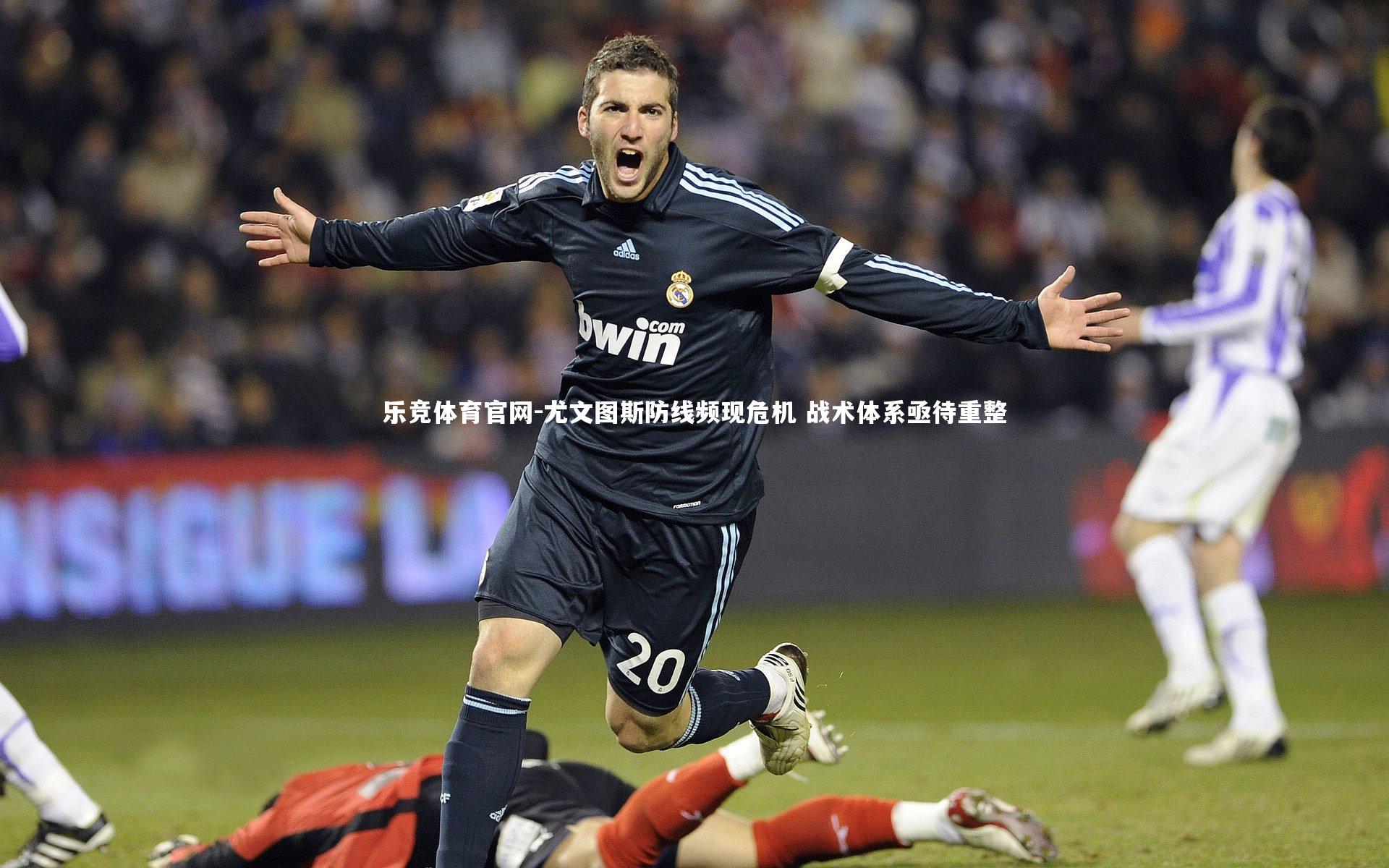 尤文图斯防线频现危机 战术体系亟待重整