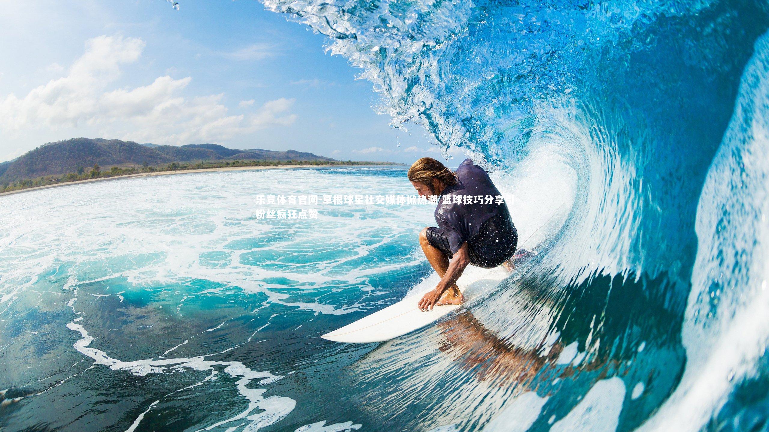 草根球星社交媒体掀热潮 篮球技巧分享引粉丝疯狂点赞