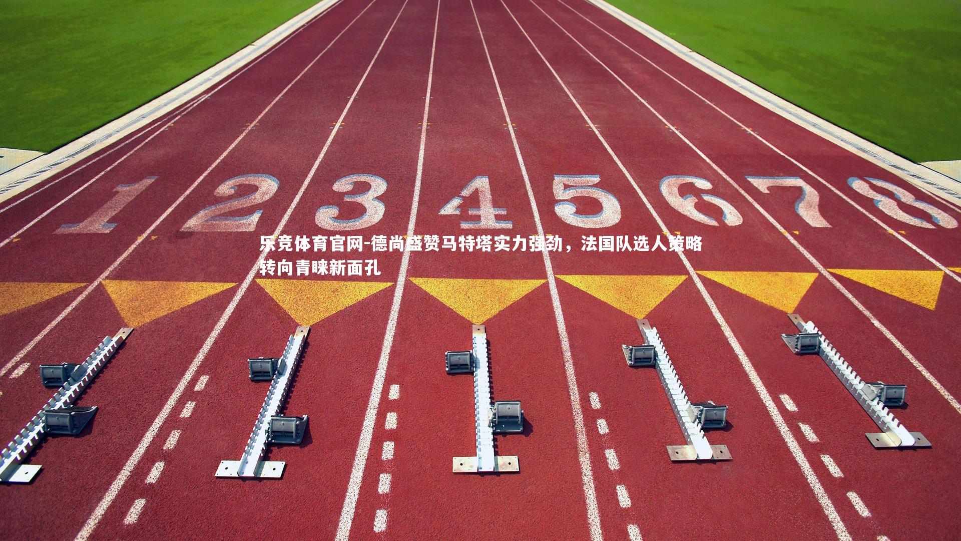 德尚盛赞马特塔实力强劲，法国队选人策略转向青睐新面孔